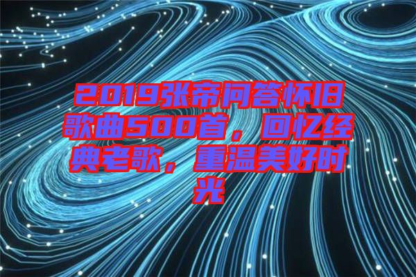 2019張帝問答懷舊歌曲500首，回憶經(jīng)典老歌，重溫美好時(shí)光