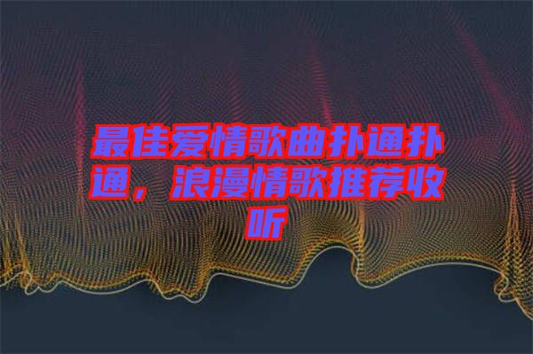 最佳愛情歌曲撲通撲通，浪漫情歌推薦收聽