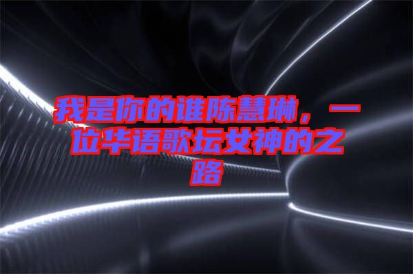 我是你的誰陳慧琳，一位華語歌壇女神的之路