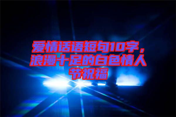 愛情話語短句10字，浪漫十足的白色情人節(jié)祝福