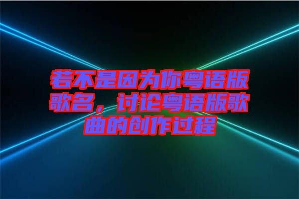 若不是因為你粵語版歌名，討論粵語版歌曲的創(chuàng)作過程