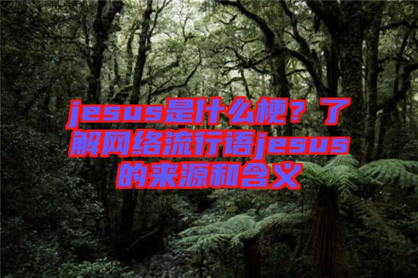 jesus是什么梗？了解網(wǎng)絡(luò)流行語jesus的來源和含義