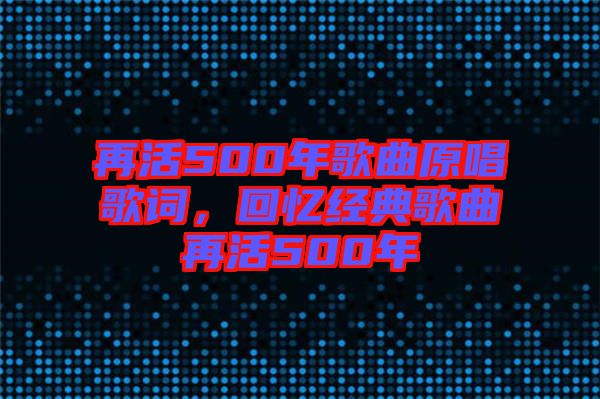 再活500年歌曲原唱歌詞，回憶經(jīng)典歌曲再活500年