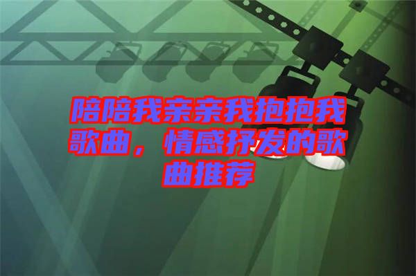 陪陪我親親我抱抱我歌曲，情感抒發(fā)的歌曲推薦