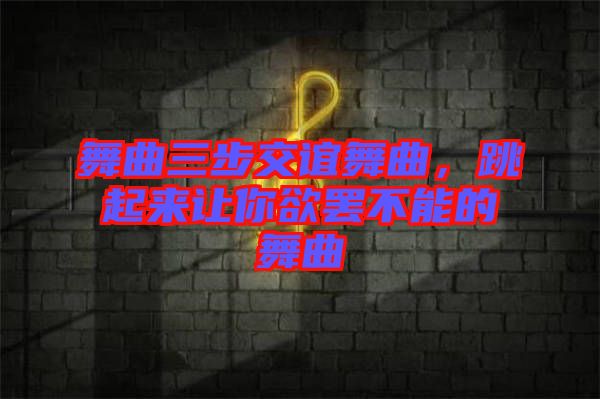 舞曲三步交誼舞曲，跳起來(lái)讓你欲罷不能的舞曲