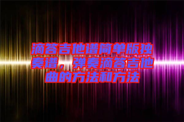 滴答吉他譜簡單版獨奏譜，彈奏滴答吉他曲的方法和方法