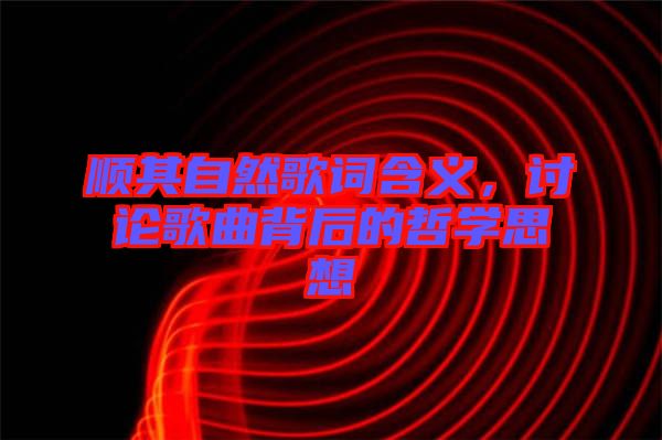 順其自然歌詞含義，討論歌曲背后的哲學(xué)思想