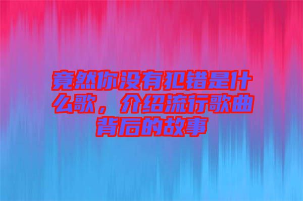 竟然你沒有犯錯(cuò)是什么歌，介紹流行歌曲背后的故事