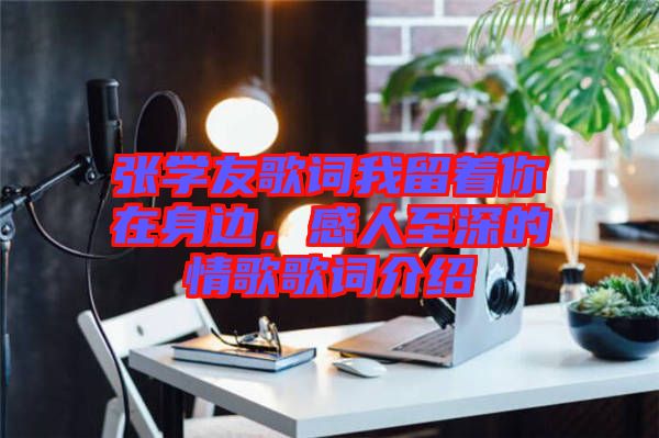 張學(xué)友歌詞我留著你在身邊，感人至深的情歌歌詞介紹