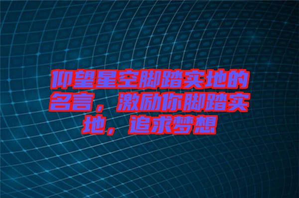 仰望星空腳踏實地的名言，激勵你腳踏實地，追求夢想