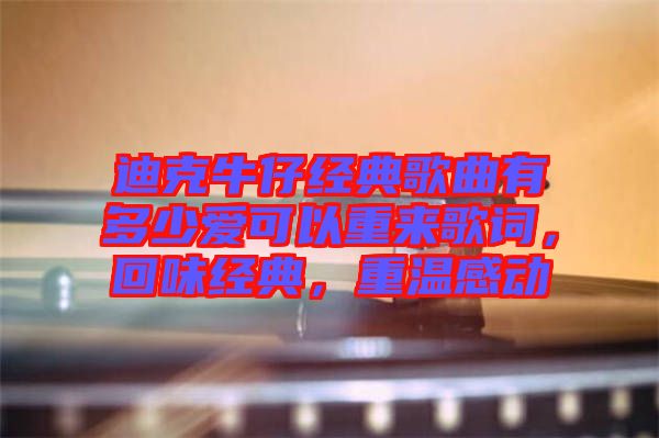 迪克牛仔經(jīng)典歌曲有多少愛可以重來歌詞，回味經(jīng)典，重溫感動(dòng)