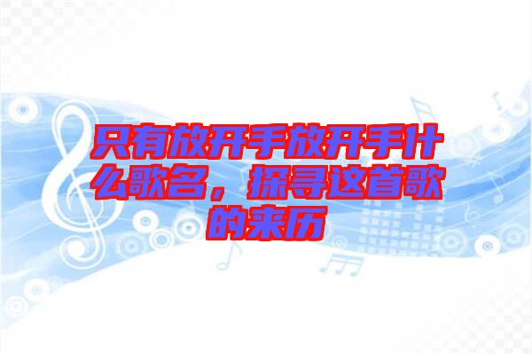 只有放開手放開手什么歌名，探尋這首歌的來歷