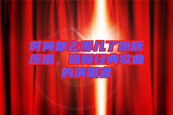 時間都去哪兒了原版原唱，回顧經(jīng)典歌曲的演唱者