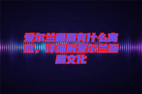 愛爾蘭畫眉有什么寓意，詳細解愛爾蘭畫眉文化