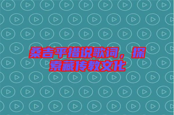 桑吉平措說歌詞，探索藏傳教文化