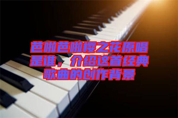 芭啦芭啦櫻之花原唱是誰，介紹這首經(jīng)典歌曲的創(chuàng)作背景