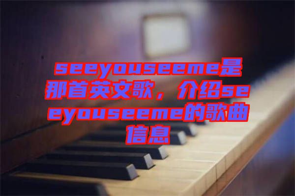 seeyouseeme是那首英文歌，介紹seeyouseeme的歌曲信息