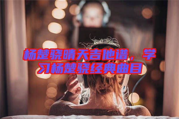 楊楚驍晴天吉他譜，學習楊楚驍經(jīng)典曲目