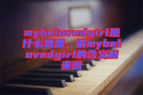 mybelovedgirl是什么意思，解mybelovedgirl的含義和來(lái)源