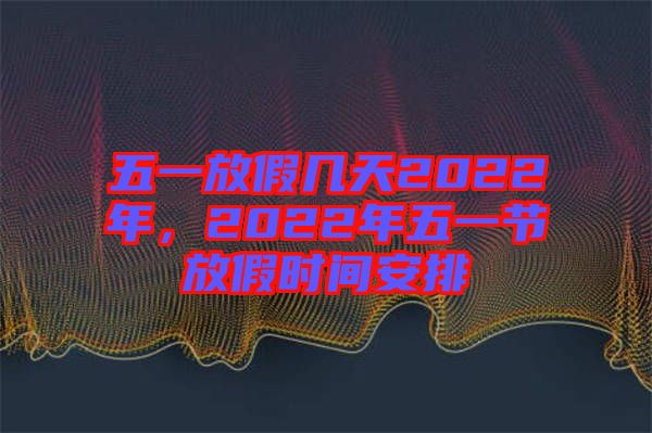 五一放假幾天2022年，2022年五一節(jié)放假時(shí)間安排