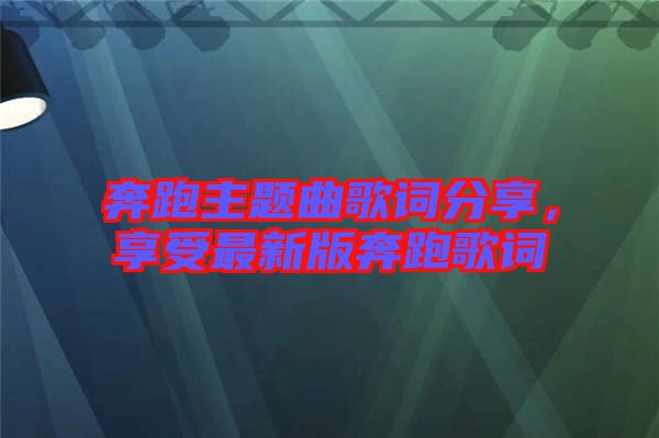 奔跑主題曲歌詞分享，享受最新版奔跑歌詞