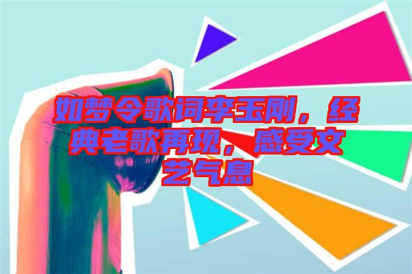 如夢令歌詞李玉剛，經典老歌再現，感受文藝氣息