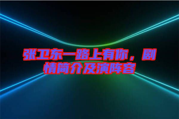 張衛(wèi)東一路上有你，劇情簡(jiǎn)介及演陣容