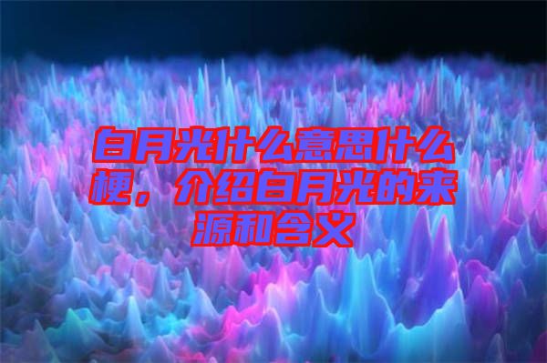 白月光什么意思什么梗，介紹白月光的來源和含義