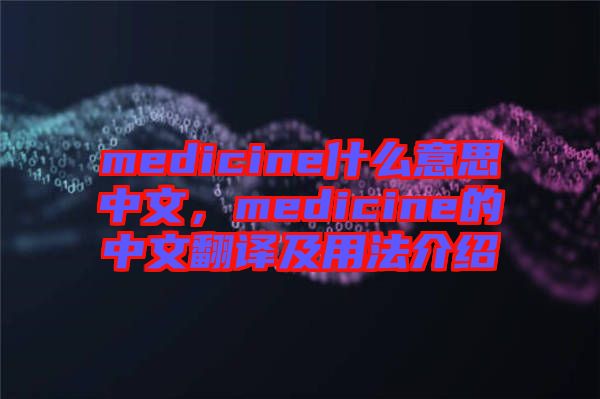 medicine什么意思中文，medicine的中文翻譯及用法介紹