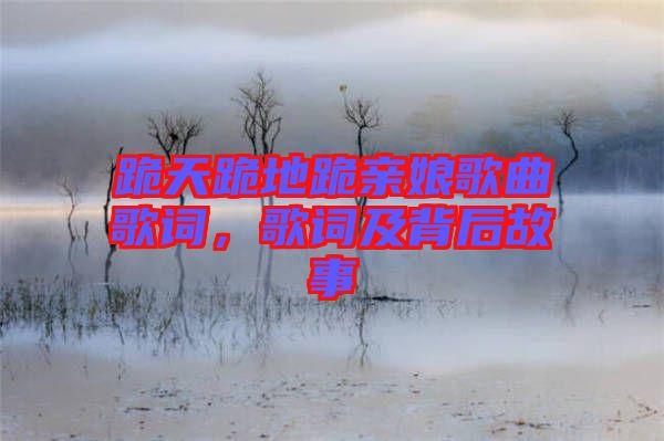 跪天跪地跪親娘歌曲歌詞，歌詞及背后故事