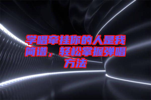 學唱牽掛你的人是我簡譜，輕松掌握彈唱方法