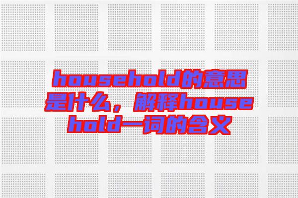 household的意思是什么，解釋household一詞的含義