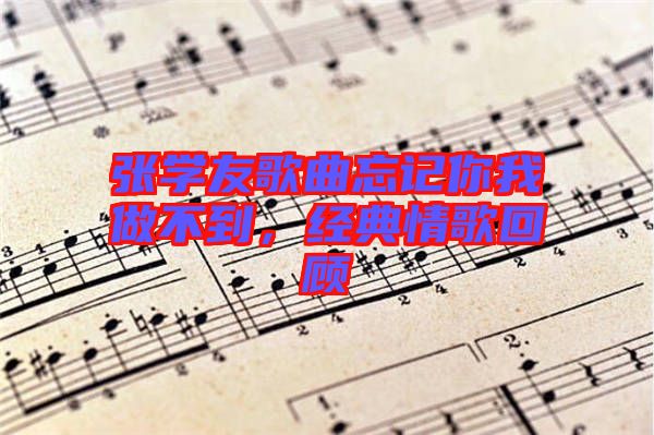 張學(xué)友歌曲忘記你我做不到，經(jīng)典情歌回顧