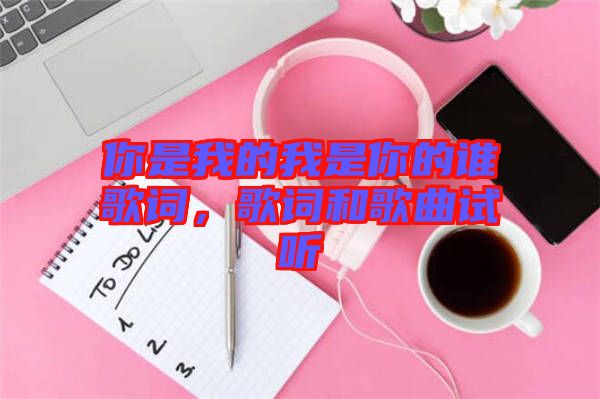 你是我的我是你的誰(shuí)歌詞，歌詞和歌曲試聽