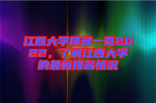 江西大學(xué)排名一覽2022，了解江西大學(xué)的最新排名情況