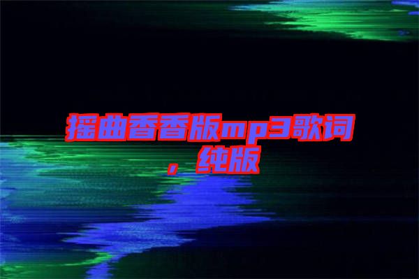 搖曲香香版mp3歌詞，純版