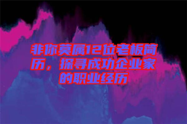 非你莫屬12位老板簡(jiǎn)歷，探尋成功企業(yè)家的職業(yè)經(jīng)歷