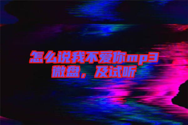 怎么說我不愛你mp3微盤，及試聽