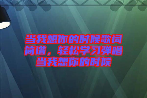 當我想你的時候歌詞簡譜，輕松學習彈唱當我想你的時候