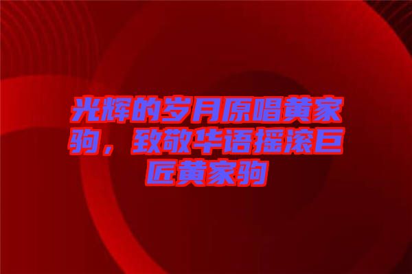 光輝的歲月原唱黃家駒，致敬華語搖滾巨匠黃家駒