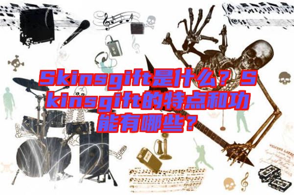 Skinsgift是什么？Skinsgift的特點(diǎn)和功能有哪些？