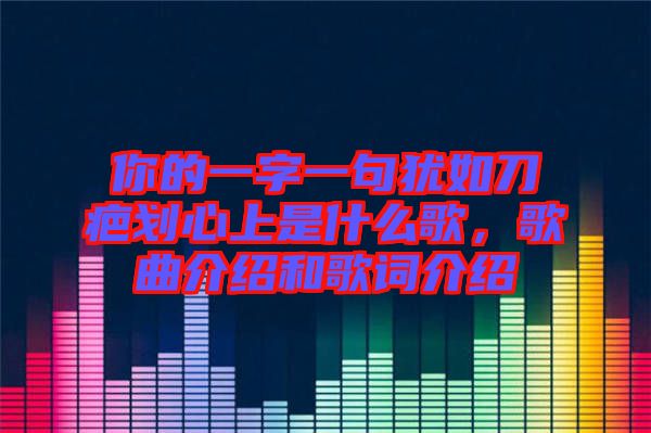 你的一字一句猶如刀疤劃心上是什么歌，歌曲介紹和歌詞介紹