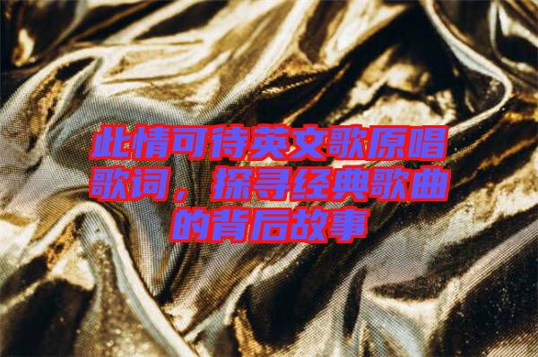 此情可待英文歌原唱歌詞，探尋經(jīng)典歌曲的背后故事