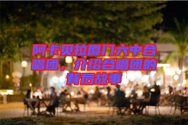 阿卡貝拉廈門六中合唱團(tuán)，介紹合唱團(tuán)的背后故事