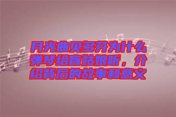 月光曲貝多芬為什么彈琴給盲姑娘聽，介紹背后的故事和意義