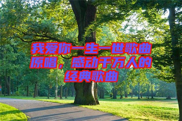 我愛你一生一世歌曲原唱，感動千萬人的經典歌曲