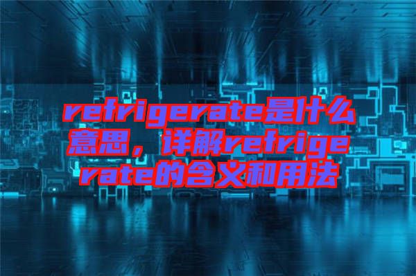 refrigerate是什么意思，詳解refrigerate的含義和用法