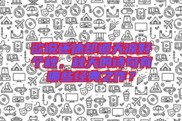 欲說還休卻道天涼好個(gè)秋，秋天的詩句有哪些經(jīng)典之作？