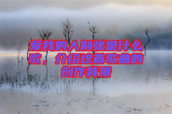 愛我的人別張是什么歌，介紹這首歌曲的創(chuàng)作背景