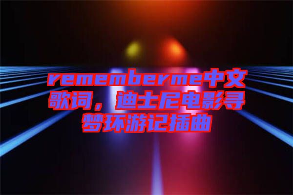 rememberme中文歌詞，迪士尼電影尋夢(mèng)環(huán)游記插曲